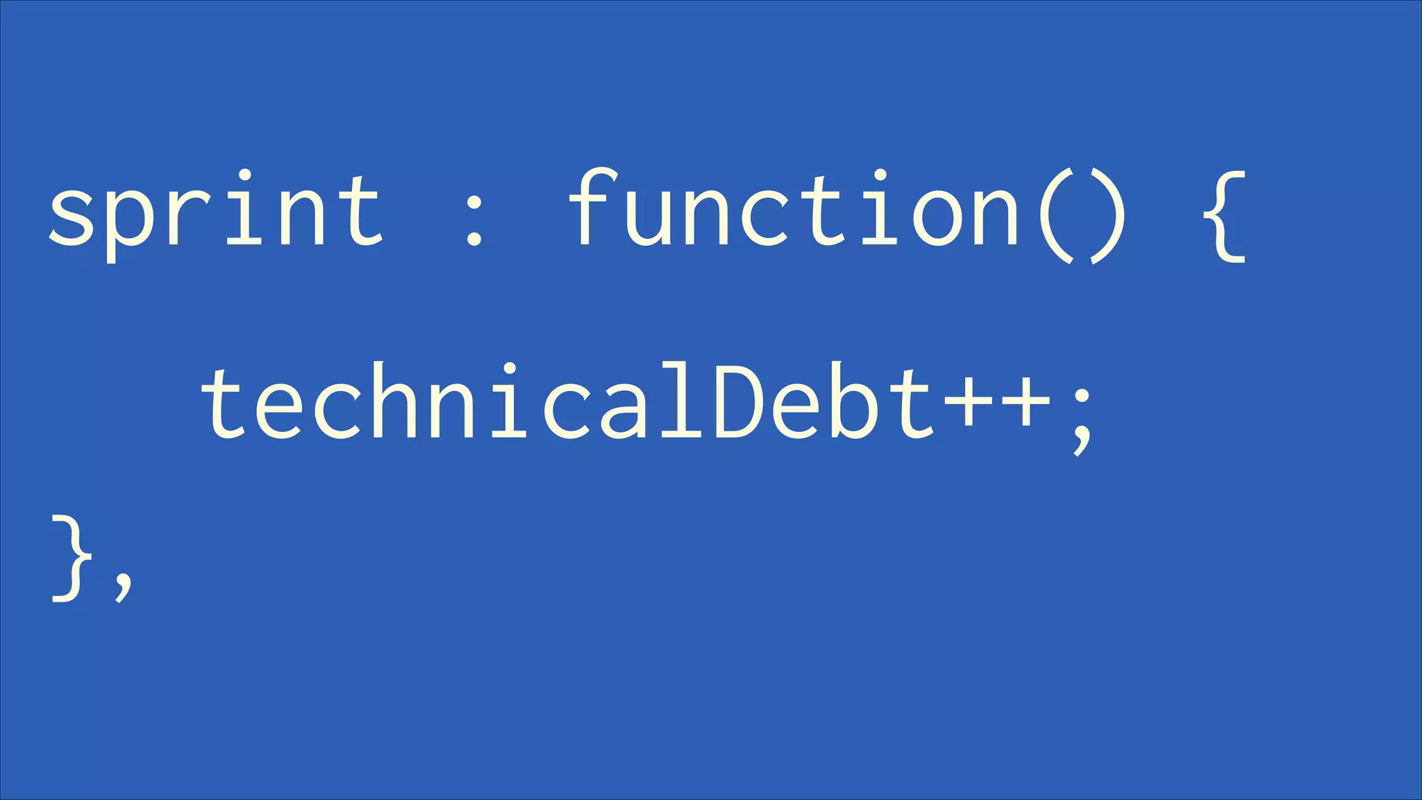 sprint : function() {
technicalDebt++;
},

 
