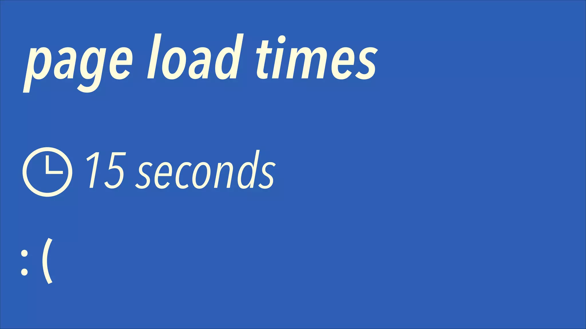 page load times
15 seconds
:(

 