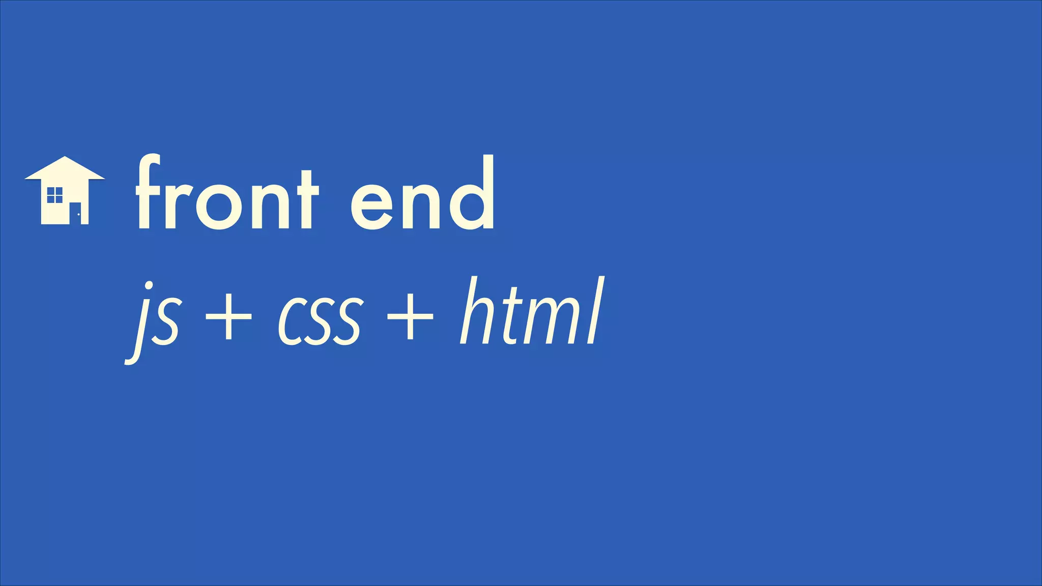 front end
js + css + html

 