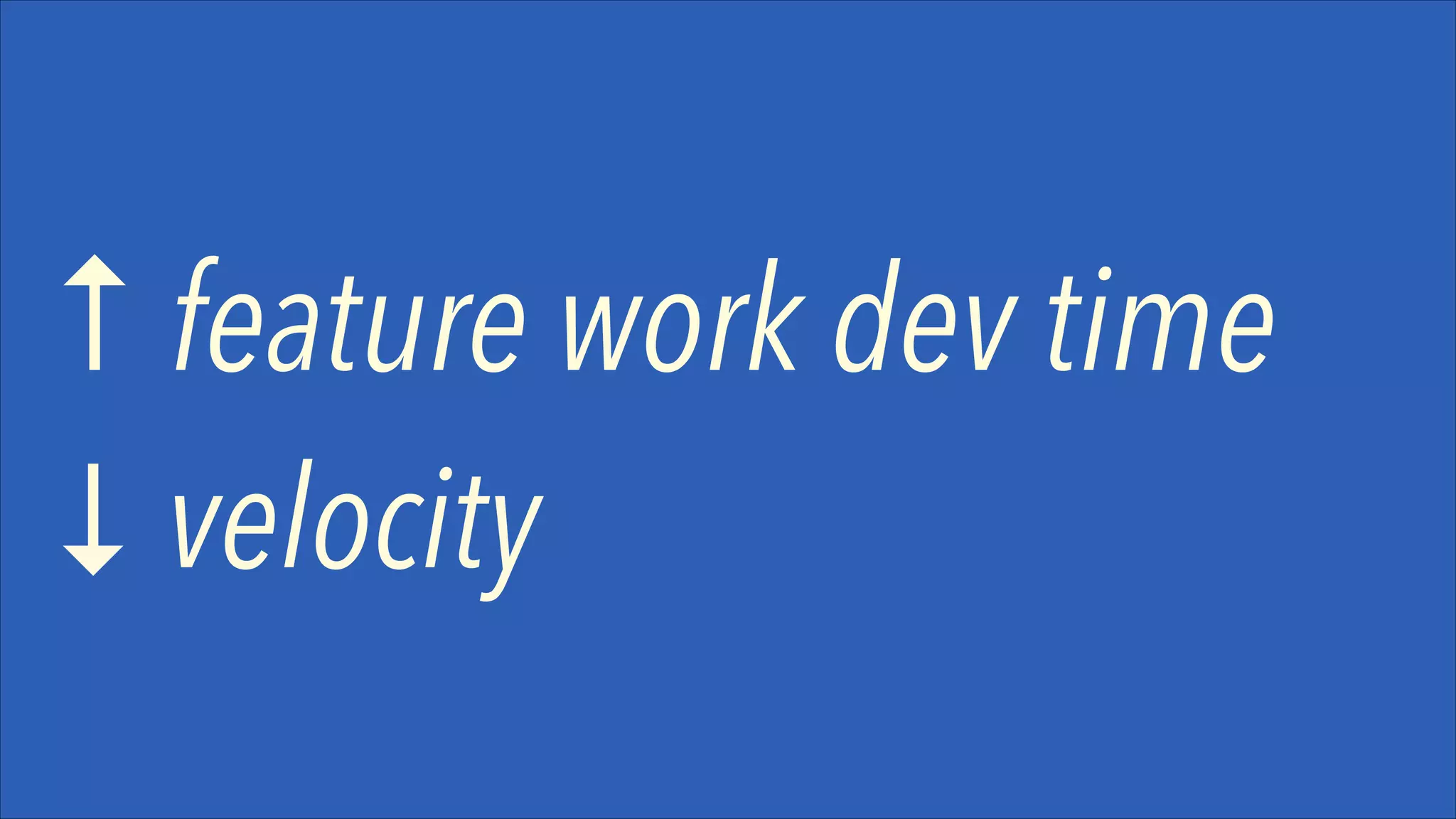 ↑ feature work dev time
↓ velocity

 