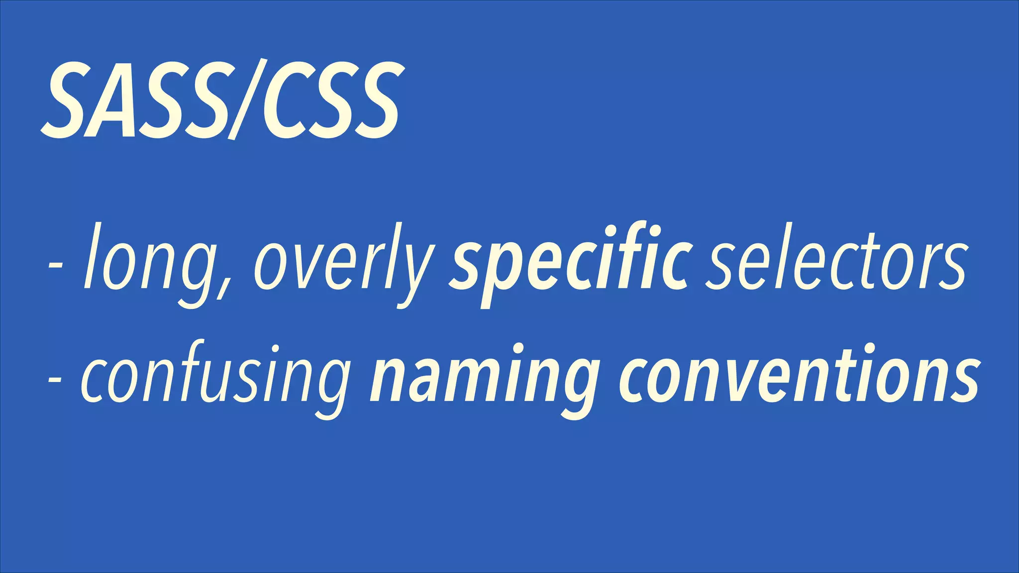 SASS/CSS
- long, overly specific selectors
- confusing naming conventions

 