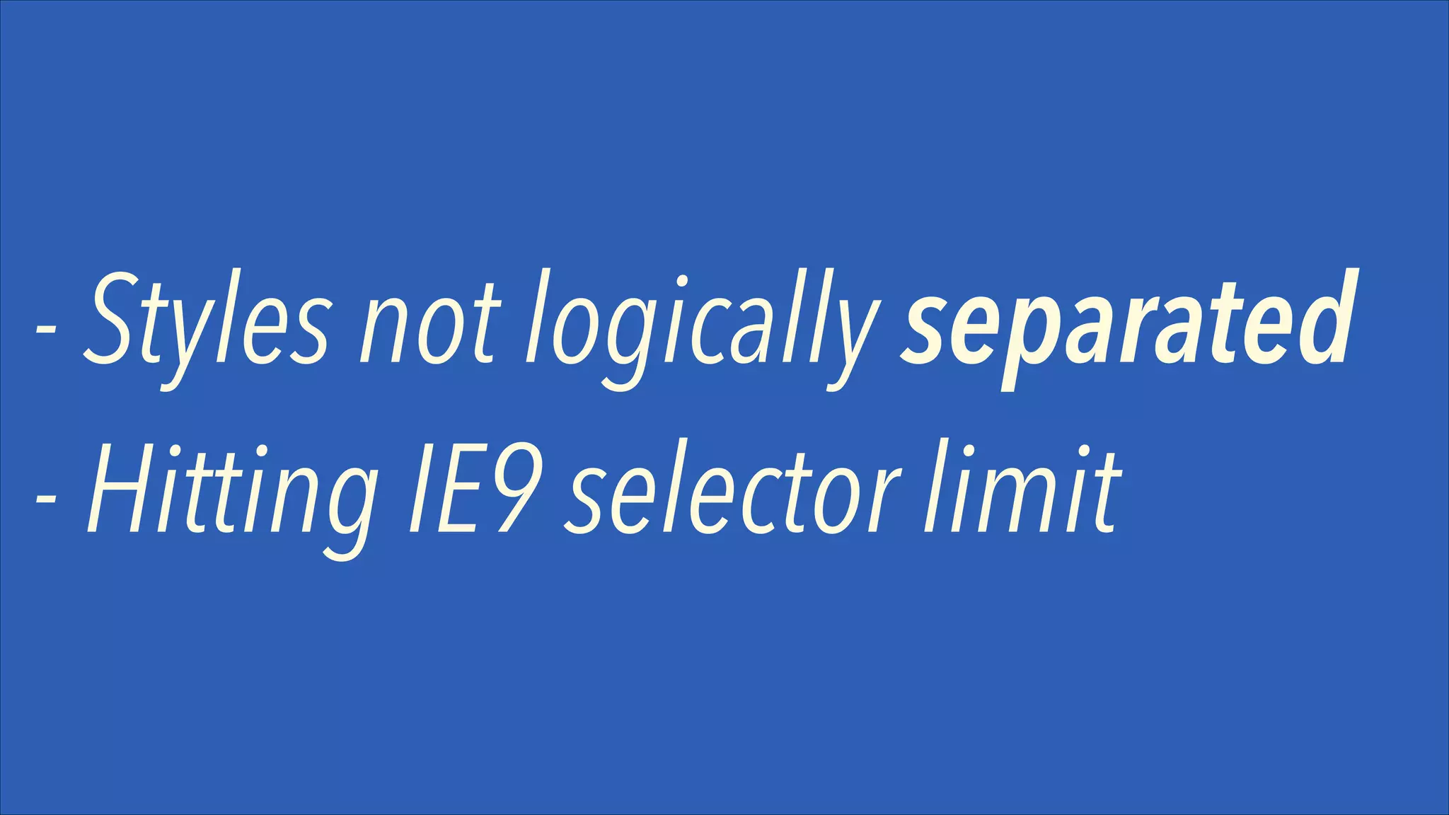 - Styles not logically separated 
- Hitting IE9 selector limit

 