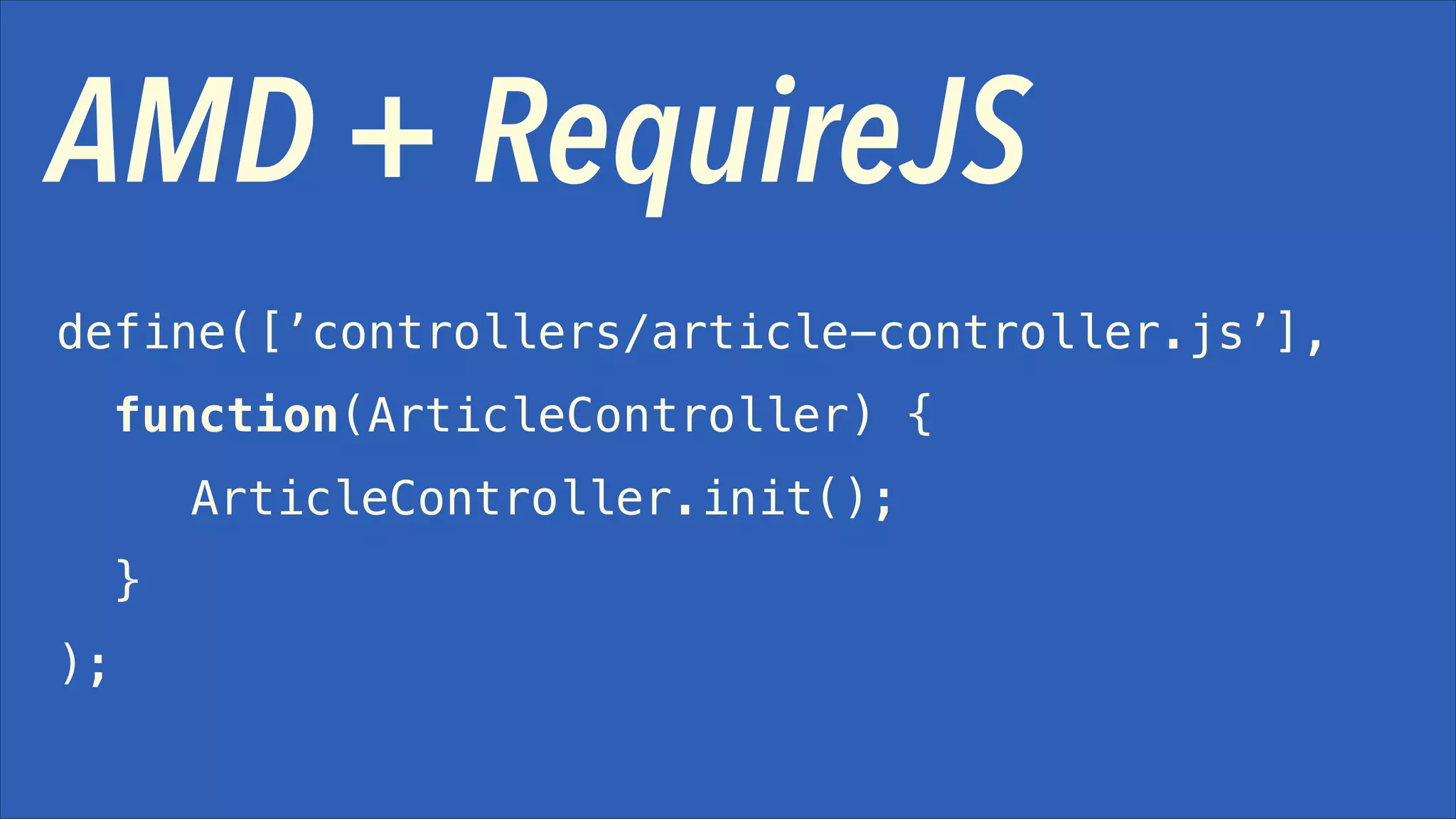 AMD + RequireJS
define([’controllers/article-controller.js’],
function(ArticleController) {
ArticleController.init();
}
);

 