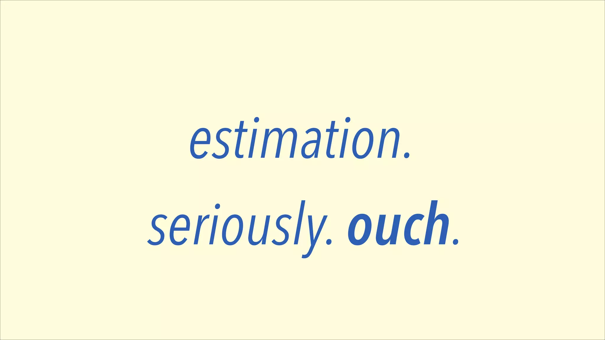 estimation.
seriously. ouch.

 