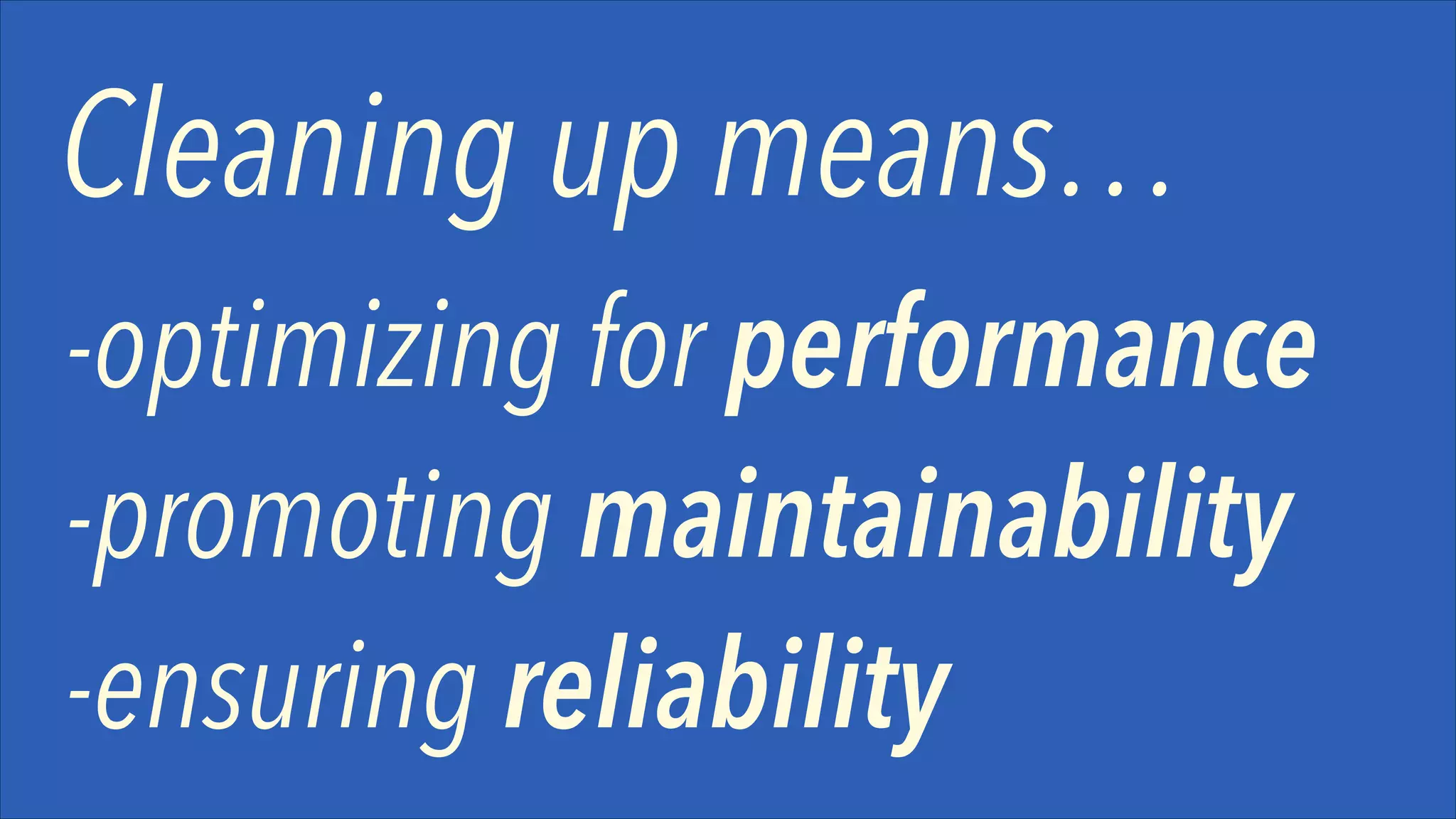 Cleaning up means…
-optimizing for performance
-promoting maintainability
-ensuring reliability

 