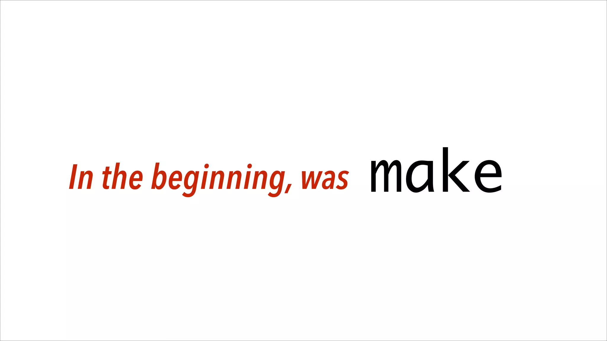 In the beginning, was

make

 