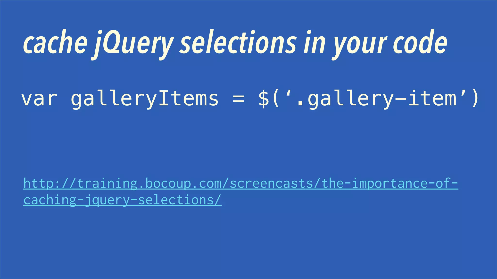 cache jQuery selections in your code
var galleryItems = $(‘.gallery-item’)

http://training.bocoup.com/screencasts/the-importance-ofcaching-jquery-selections/

 