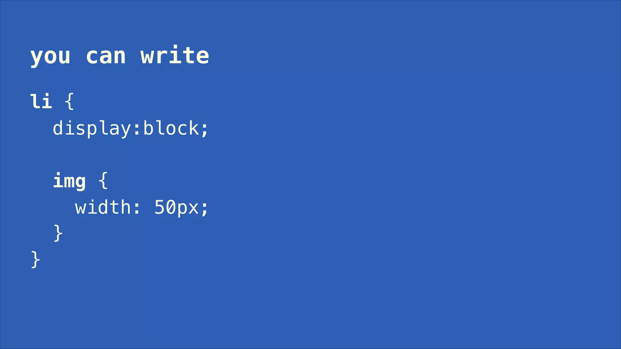 you can write
!

li {
display:block;
!

img {
width: 50px;
}
}

 