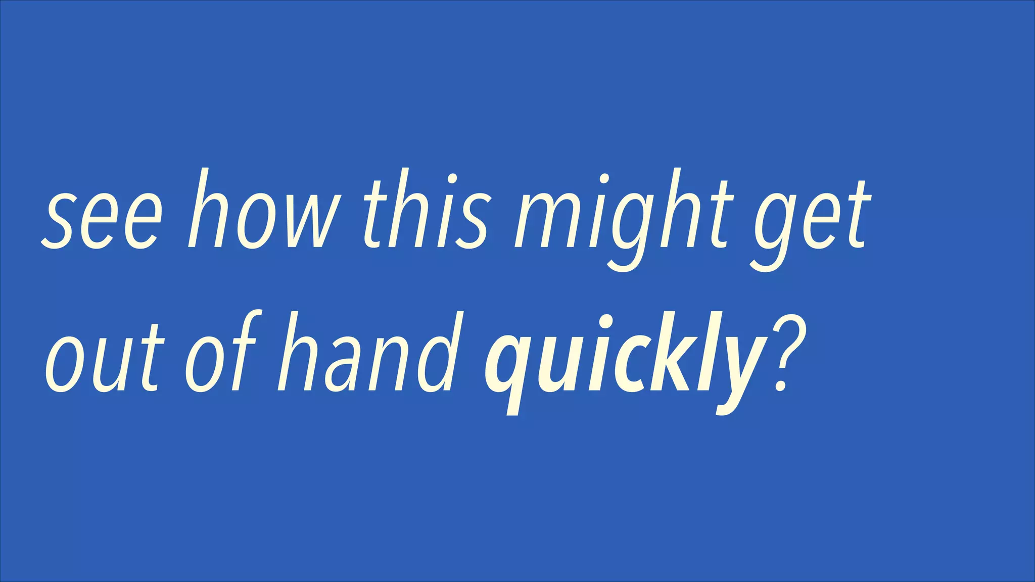 see how this might get
out of hand quickly?

 