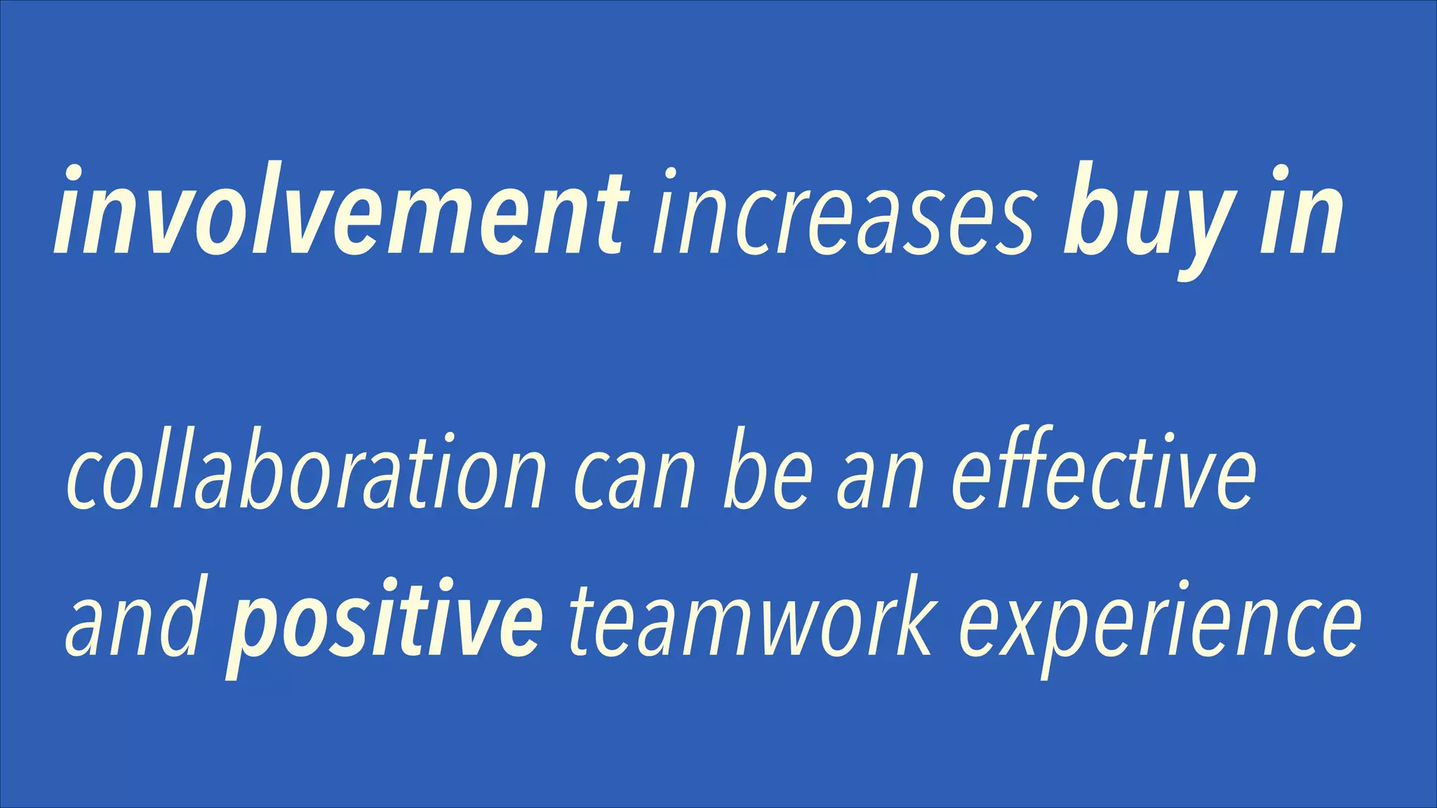 involvement increases buy in
collaboration can be an effective
and positive teamwork experience

 