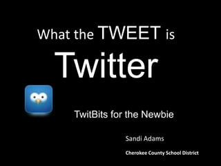 What the TWEET isTwitter ? TwitBits for the Newbie Sandi Adams Cherokee County School District 