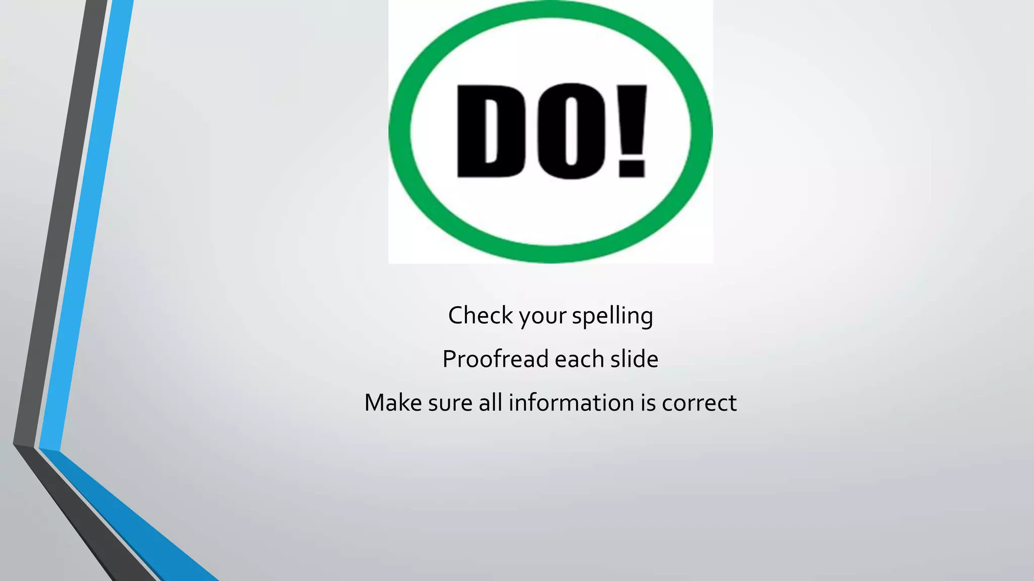 Check your spelling
Proofread each slide
Make sure all information is correct
 