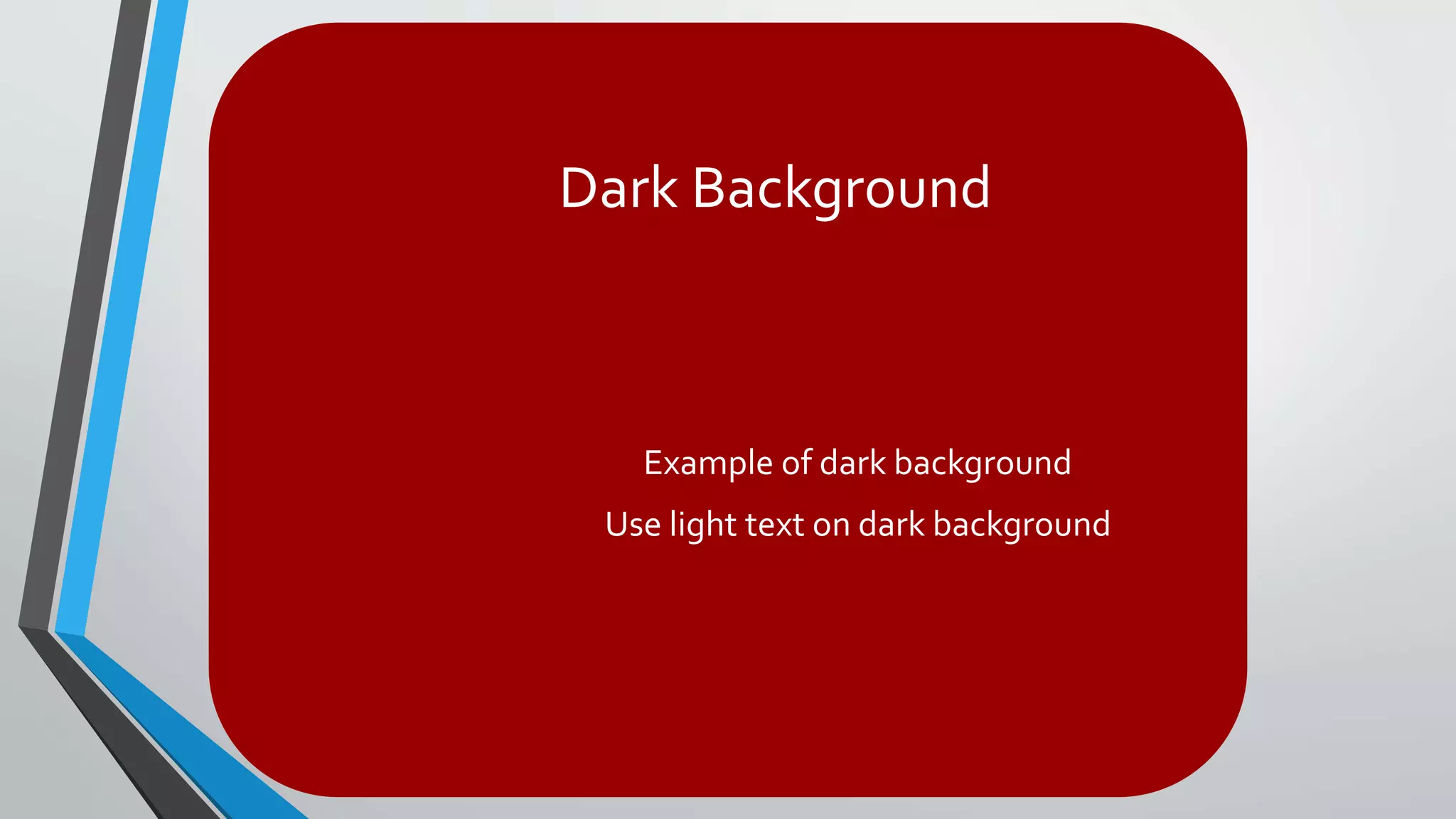 Dark Background
Example of dark background
Use light text on dark background
 