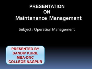 PRESENTATION
ON
Maintenance Management
Subject : Operation Management
PRESENTED BY
SANDIP KURIL
MBA-DNC
COLLEGE NAGPUR
 