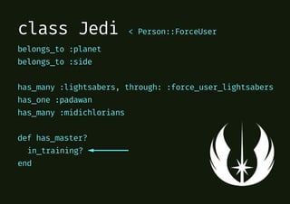 class Jedi < Person::ForceUser
belongs_to :planet
belongs_to :side
has_many :lightsabers, through: :force_user_lightsabers
has_one :padawan
has_many :midichlorians
def has_master?
in_training?
end
 