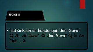 TUGAS !!!
• Tafsirksan isi kandungan dari Surat
Q.S. Al-Isra’ 32 dan Surat Q.S An-
Nur ; 2
 
