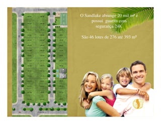 O Sandlake abrange 20 mil m² e
     possui guarita com
       segurança 24h.

São 46 lotes de 276 até 393 m²
 