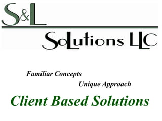 Familiar Concepts
                  Unique Approach

Client Based Solutions
 