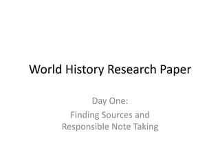 World History Research Paper

            Day One:
       Finding Sources and
     Responsible Note Taking
 
