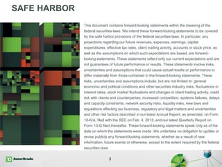 SAFE HARBOR
2
This document contains forward-looking statements within the meaning of the
federal securities laws. We intend these forward-looking statements to be covered
by the safe harbor provisions of the federal securities laws. In particular, any
projections regarding our future revenues, expenses, earnings, capital
expenditures, effective tax rates, client trading activity, accounts or stock price, as
well as the assumptions on which such expectations are based, are forward-
looking statements. These statements reflect only our current expectations and are
not guarantees of future performance or results. These statements involve risks,
uncertainties and assumptions that could cause actual results or performance to
differ materially from those contained in the forward-looking statements. These
risks, uncertainties and assumptions include, but are not limited to: general
economic and political conditions and other securities industry risks, fluctuations in
interest rates, stock market fluctuations and changes in client trading activity, credit
risk with clients and counterparties, increased competition, systems failures, delays
and capacity constraints, network security risks, liquidity risks, new laws and
regulations affecting our business, regulatory and legal matters and uncertainties
and other risk factors described in our latest Annual Report, as amended, on Form
10-K/A, filed with the SEC on Feb. 4, 2013, and our latest Quarterly Report on
Form 10-Q filed thereafter. These forward-looking statements speak only as of the
date on which the statements were made. We undertake no obligation to update or
revise publicly any forward-looking statements, whether as a result of new
information, future events or otherwise, except to the extent required by the federal
securities laws.
 