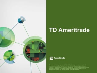 TD Ameritrade Holding Corporation (NYSE: AMTD). Brokerage services provided by TD
Ameritrade, Inc., member FINRA/SIPC/NFA, and TD Ameritrade Clearing, Inc., member
FINRA/SIPC, subsidiaries of TD Ameritrade Holding Corp. TD Ameritrade is a trademark jointly
owned by TD Ameritrade IP Company, Inc. and The Toronto-Dominion Bank. © 2013 TD
Ameritrade IP Company, Inc. All rights reserved. Used with permission.
 