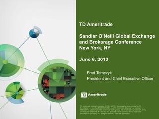 TD Ameritrade Holding Corporation (NYSE: AMTD). Brokerage services provided by TD
Ameritrade, Inc., member FINRA/SIPC/NFA, and TD Ameritrade Clearing, Inc., member
FINRA/SIPC, subsidiaries of TD Ameritrade Holding Corp. TD Ameritrade is a trademark jointly
owned by TD Ameritrade IP Company, Inc. and The Toronto-Dominion Bank. © 2013 TD
Ameritrade IP Company, Inc. All rights reserved. Used with permission.
 