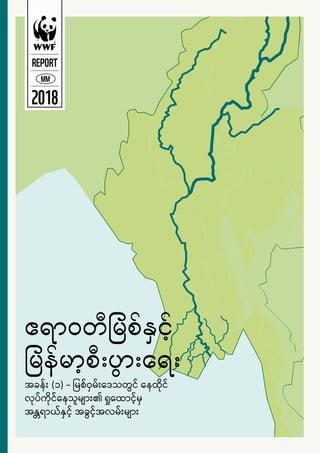 ဧရာဝတီမြစ်နှင့်
မြန်မာ့စီးပွားရေး
REPORT
MM
2018
အခန်း (၁) - မြစ်ဝှမ်းဒေသတွင် နေထိုင်
လုပ်ကိုင်နေသူများ၏ ရှုထောင့်မှ
အန္တရာယ်နှင့် အခွင့်အလမ်းများ
 
