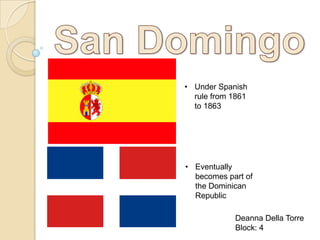 • Under Spanish
  rule from 1861
  to 1863




• Eventually
  becomes part of
  the Dominican
  Republic

            Deanna Della Torre
            Block: 4
 