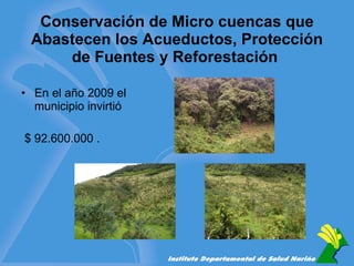 Conservación de Micro cuencas que Abastecen los Acueductos, Protección de Fuentes y Reforestación  En el año 2009 el municipio invirtió $ 92.600.000 . 