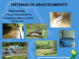 SISTEMAS DE ABASTECIMIENTO  Zona urbana:  1 Planta de tratamiento.  1 Acueducto alterno urbano (Zona sur) 