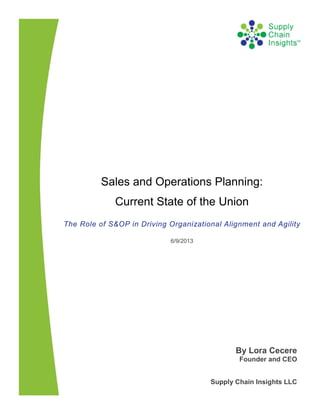 Sales and Operations Planning:
Current State of the Union
The Role of S&OP in Driving Organizational Alignment and Agility
6/9/2013
By Lora Cecere
Founder and CEO
Supply Chain Insights LLC
 