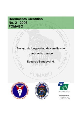 Documento Científico
No. 2 - 2006
FOMABO
Ensayo de longevidad de semillas de
quebracho blanco
Eduardo Sandoval H.
 