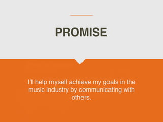 I’ll help myself achieve my goals in the
music industry by communicating with
others.
PROMISE
 