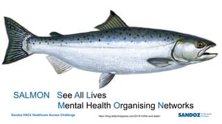 Sandoz HACk Healthcare Access Challenge
2
Business Use Only
https://blog.stillpointspaces.com/2015/10/fish-and-water/
See
All
Lives
Mental health
Organizing
Networks
SALMON See All Lives
Mental Health Organising Networks
 