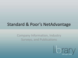 Standard & Poor’s NetAdvantage
Company Information, Industry
Surveys, and Publications
 