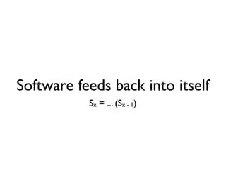 Software feeds back into itself
           Sx = ... (Sx - 1)
 
