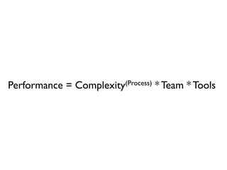 Performance =   Complexity(Process)   * Team * Tools
 