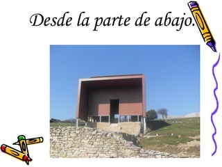 Desde la parte de abajo. 