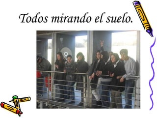 Todos mirando el suelo. 