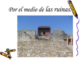 Por el medio de  las ruinas . 