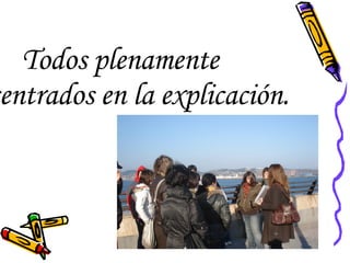 Todos plenamente concentrados en la explicación. 