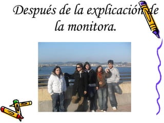 Después de la explicación de la monitora. 