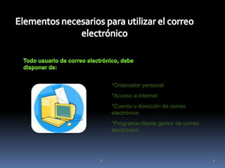 Elementos necesarios para utilizar el correo electrónicoTodo usuario de correo electrónico, debe disponer de: *Ordenador personal *Acceso a Internet *Cuenta o dirección de correo electrónico *Programa-cliente gestor de correo electrónico43