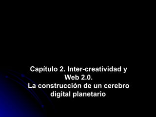 Capítulo 2. Inter-creatividad y Web 2.0. La construcción de un cerebro digital planetario   