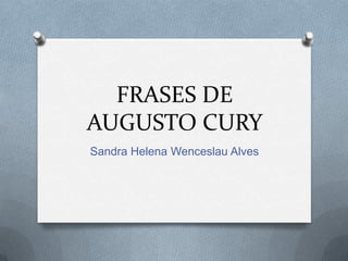 FRASES DE
AUGUSTO CURY
Sandra Helena Wenceslau Alves
 