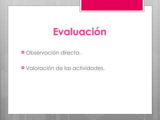 Evaluación Observación directa. Valoración de las actividades. 