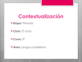 Contextualización Etapa:  Primaria Ciclo:  2º ciclo Curso:  3º Área:  Lengua castellana 