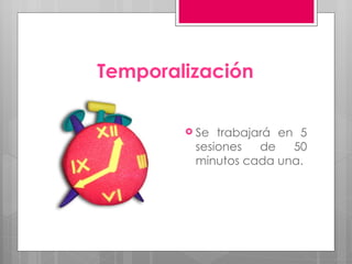 Temporalización Se trabajará en 5 sesiones de 50 minutos cada una. 