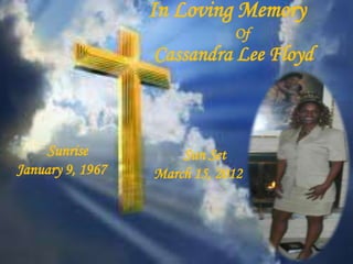 In Loving Memory
                              Of
                  Cassandra Lee Floyd



    Sunrise           Sun Set
January 9, 1967   March 15, 2012
 