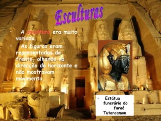 A  escultura  era muito variada. As figuras eram representadas de frente, olhando na direcção do horizonte e não mostravam movimento. Esculturas Estátua  funerária do  faraó Tutancamon 